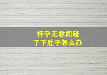 怀孕无意间碰了下肚子怎么办