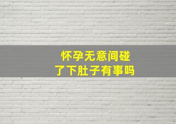 怀孕无意间碰了下肚子有事吗