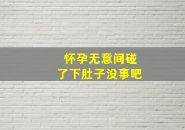 怀孕无意间碰了下肚子没事吧