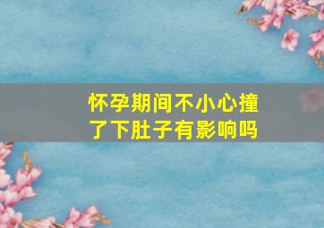 怀孕期间不小心撞了下肚子有影响吗