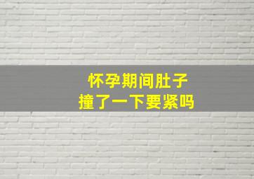 怀孕期间肚子撞了一下要紧吗