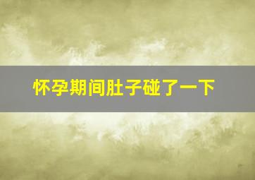 怀孕期间肚子碰了一下