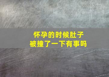 怀孕的时候肚子被撞了一下有事吗