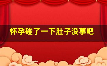 怀孕碰了一下肚子没事吧