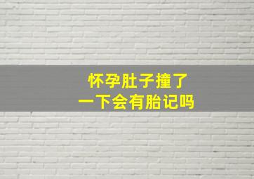 怀孕肚子撞了一下会有胎记吗