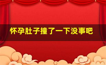 怀孕肚子撞了一下没事吧