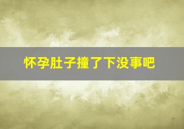 怀孕肚子撞了下没事吧