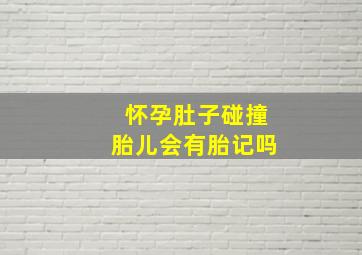 怀孕肚子碰撞胎儿会有胎记吗