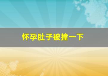 怀孕肚子被撞一下