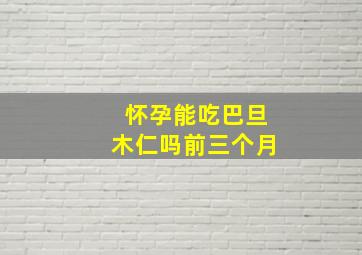 怀孕能吃巴旦木仁吗前三个月