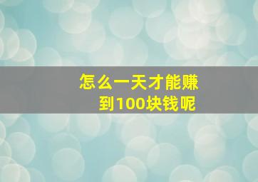 怎么一天才能赚到100块钱呢