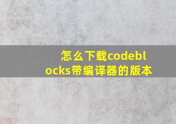 怎么下载codeblocks带编译器的版本