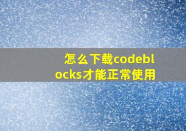 怎么下载codeblocks才能正常使用