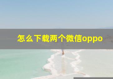 怎么下载两个微信oppo