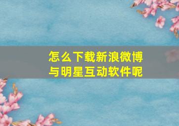 怎么下载新浪微博与明星互动软件呢