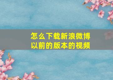 怎么下载新浪微博以前的版本的视频