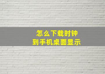 怎么下载时钟到手机桌面显示