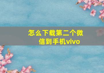 怎么下载第二个微信到手机vivo