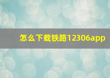 怎么下载铁路12306app