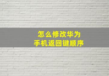 怎么修改华为手机返回键顺序