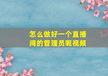 怎么做好一个直播间的管理员呢视频