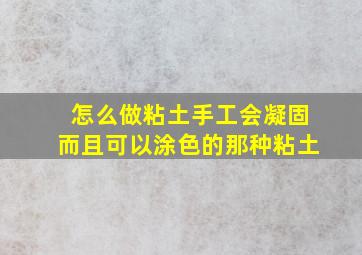 怎么做粘土手工会凝固而且可以涂色的那种粘土