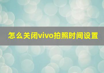 怎么关闭vivo拍照时间设置