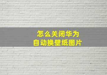 怎么关闭华为自动换壁纸图片