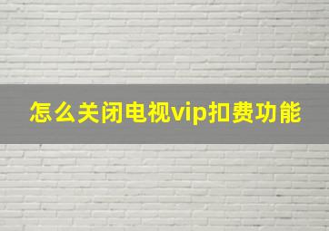 怎么关闭电视vip扣费功能