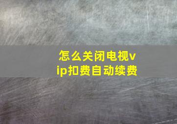 怎么关闭电视vip扣费自动续费