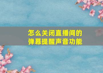 怎么关闭直播间的弹幕提醒声音功能