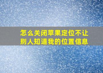 怎么关闭苹果定位不让别人知道我的位置信息