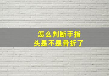 怎么判断手指头是不是骨折了