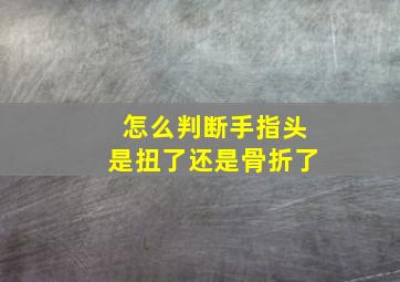 怎么判断手指头是扭了还是骨折了