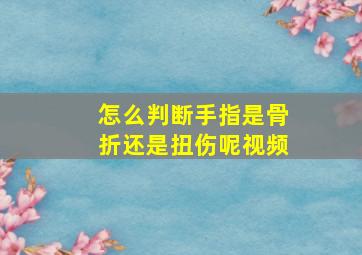 怎么判断手指是骨折还是扭伤呢视频