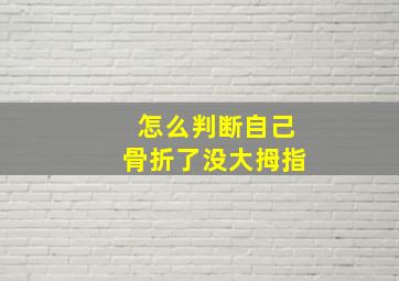 怎么判断自己骨折了没大拇指