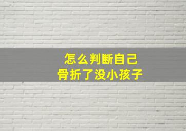 怎么判断自己骨折了没小孩子