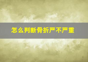 怎么判断骨折严不严重