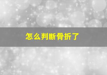 怎么判断骨折了