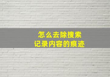 怎么去除搜索记录内容的痕迹