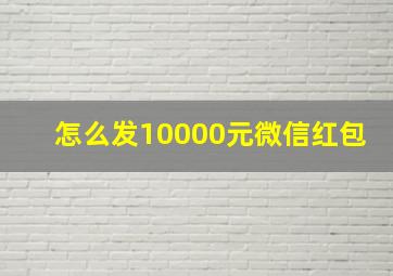 怎么发10000元微信红包