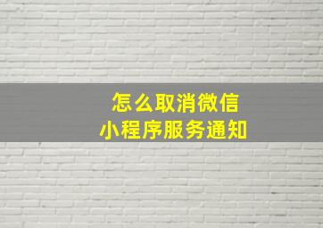 怎么取消微信小程序服务通知