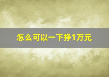 怎么可以一下挣1万元