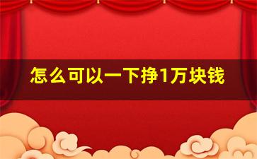 怎么可以一下挣1万块钱