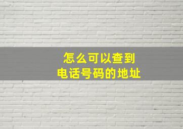 怎么可以查到电话号码的地址