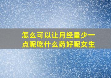 怎么可以让月经量少一点呢吃什么药好呢女生