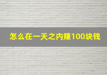 怎么在一天之内赚100块钱