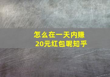 怎么在一天内赚20元红包呢知乎