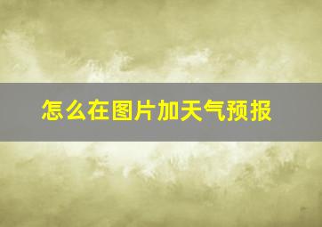 怎么在图片加天气预报