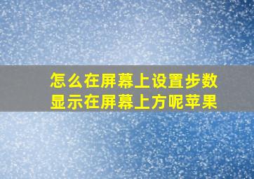 怎么在屏幕上设置步数显示在屏幕上方呢苹果